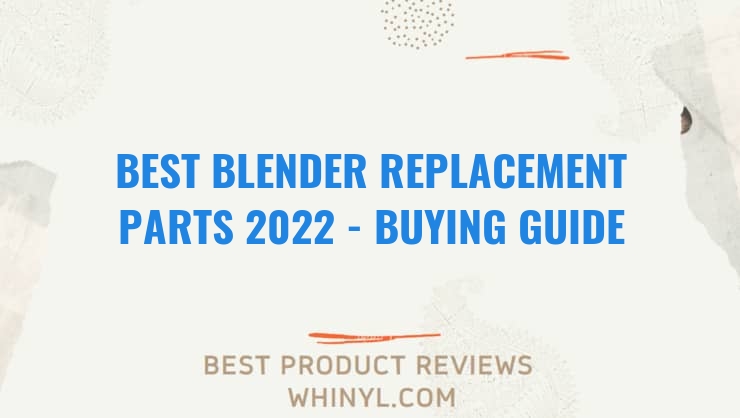 best blender replacement parts 2022 buying guide 1014
