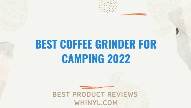 best coffee grinder for camping 2022 7076