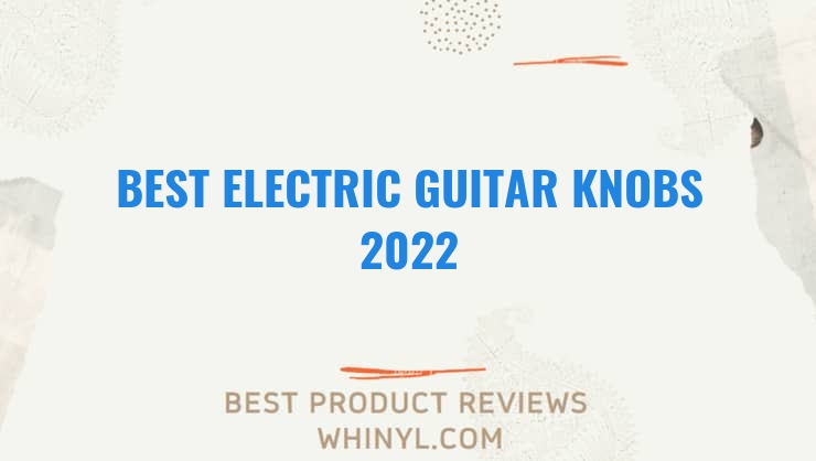 best electric guitar knobs 2022 1876