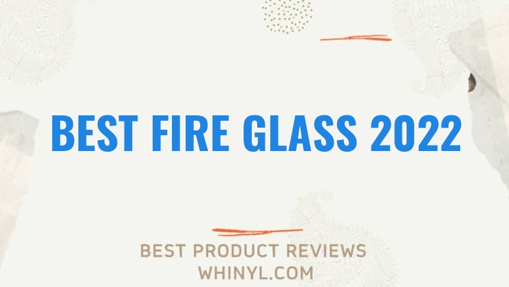 best fire glass 2022 8464
