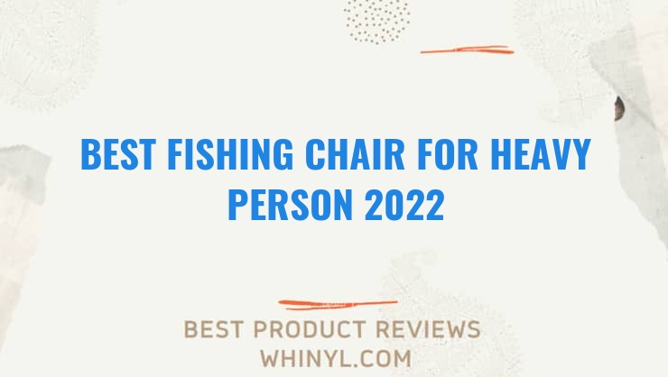 best fishing chair for heavy person 2022 6771