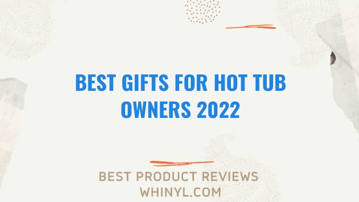 best gifts for hot tub owners 2022 7678