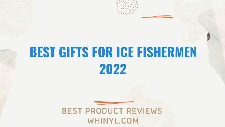 best gifts for ice fishermen 2022 7685