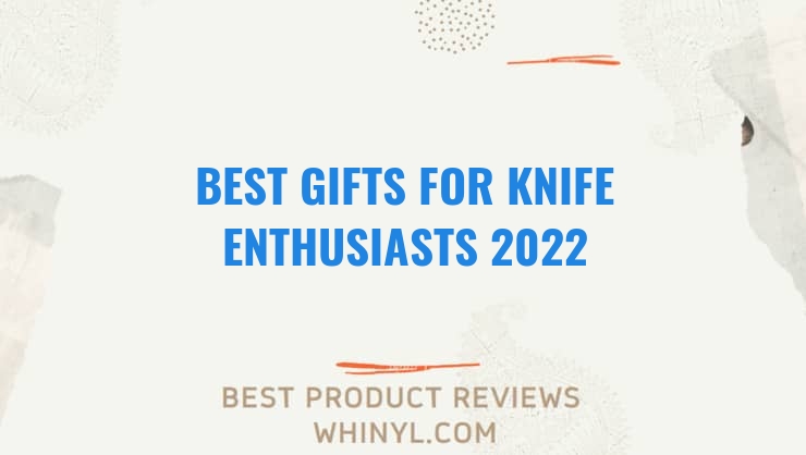 best gifts for knife enthusiasts 2022 7704