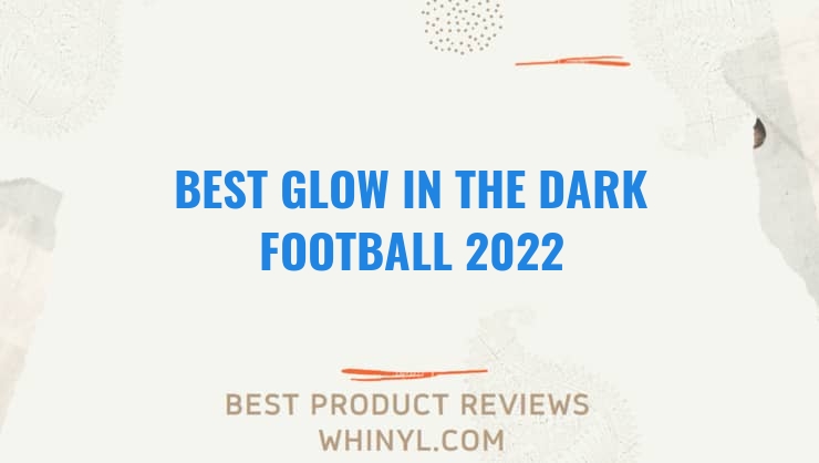 best glow in the dark football 2022 7445