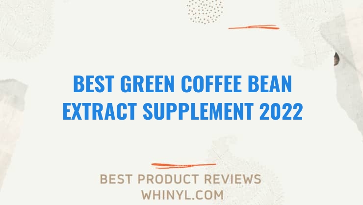 best green coffee bean extract supplement 2022 8565