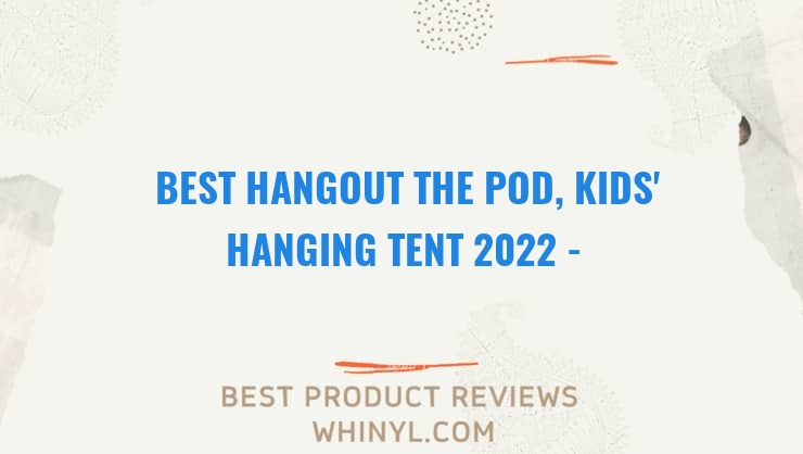 best hangout the pod kids hanging tent 2022 buying guide 1431