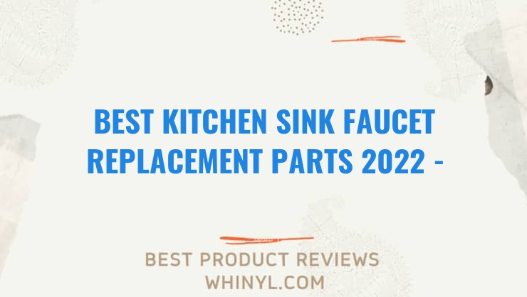 best kitchen sink faucet replacement parts 2022 buying guide 1024