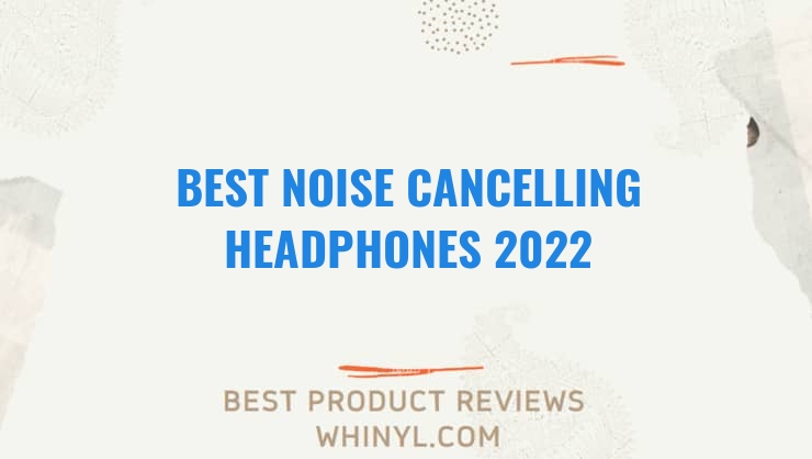 best noise cancelling headphones 2022 329