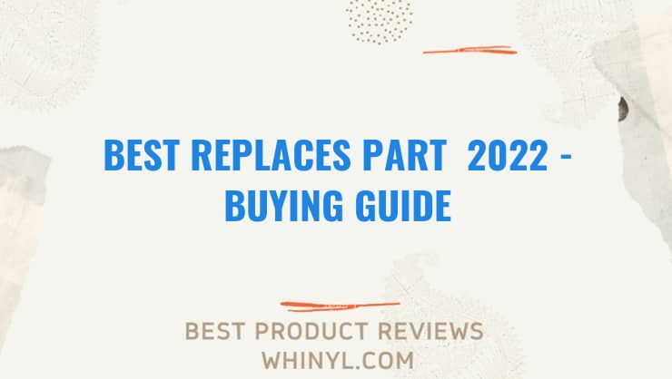 best replaces part 2022 buying guide 1398