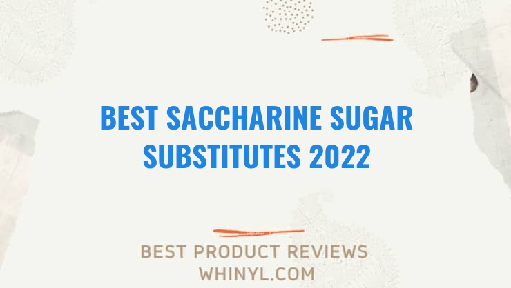 best saccharine sugar substitutes 2022 8465