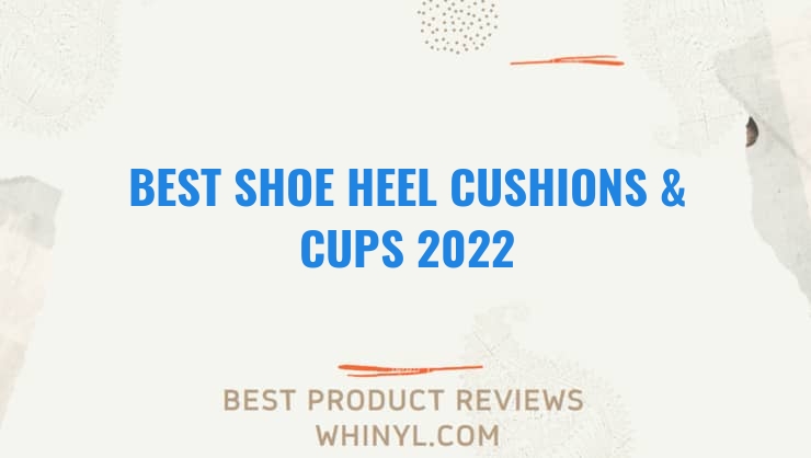 best shoe heel cushions cups 2022 1798