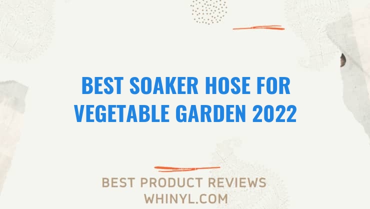 best soaker hose for vegetable garden 2022 7574