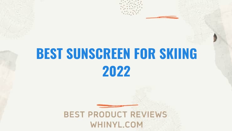 best sunscreen for skiing 2022 7628