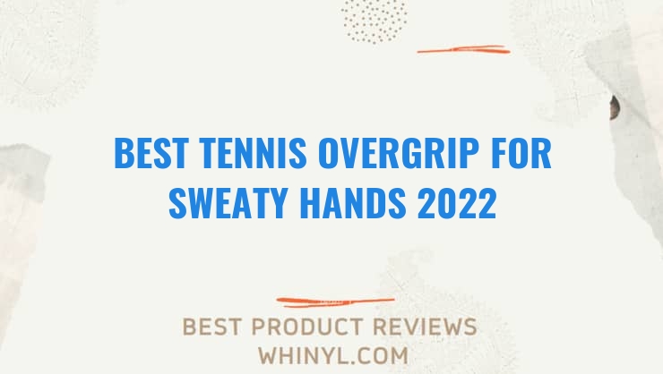 best tennis overgrip for sweaty hands 2022 7476