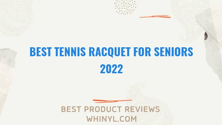 best tennis racquet for seniors 2022 7472