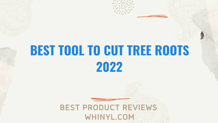 best tool to cut tree roots 2022 7856