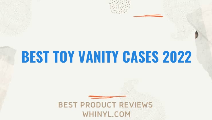 best toy vanity cases 2022 1714