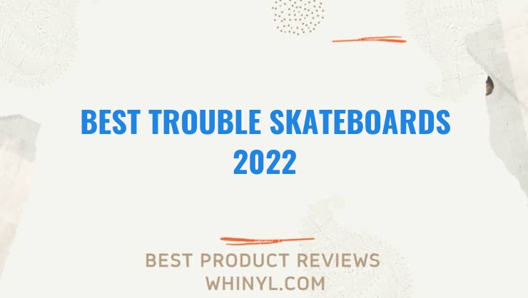 best trouble skateboards 2022 8462
